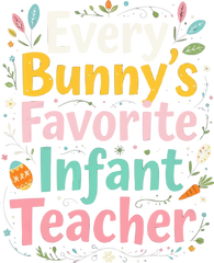 Every Bunny's Favorite Infant Teacher - Easter Ready to Press DTF Transfer