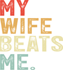My Wife Beats Me - Fathers Day Ready to Press DTF Transfer