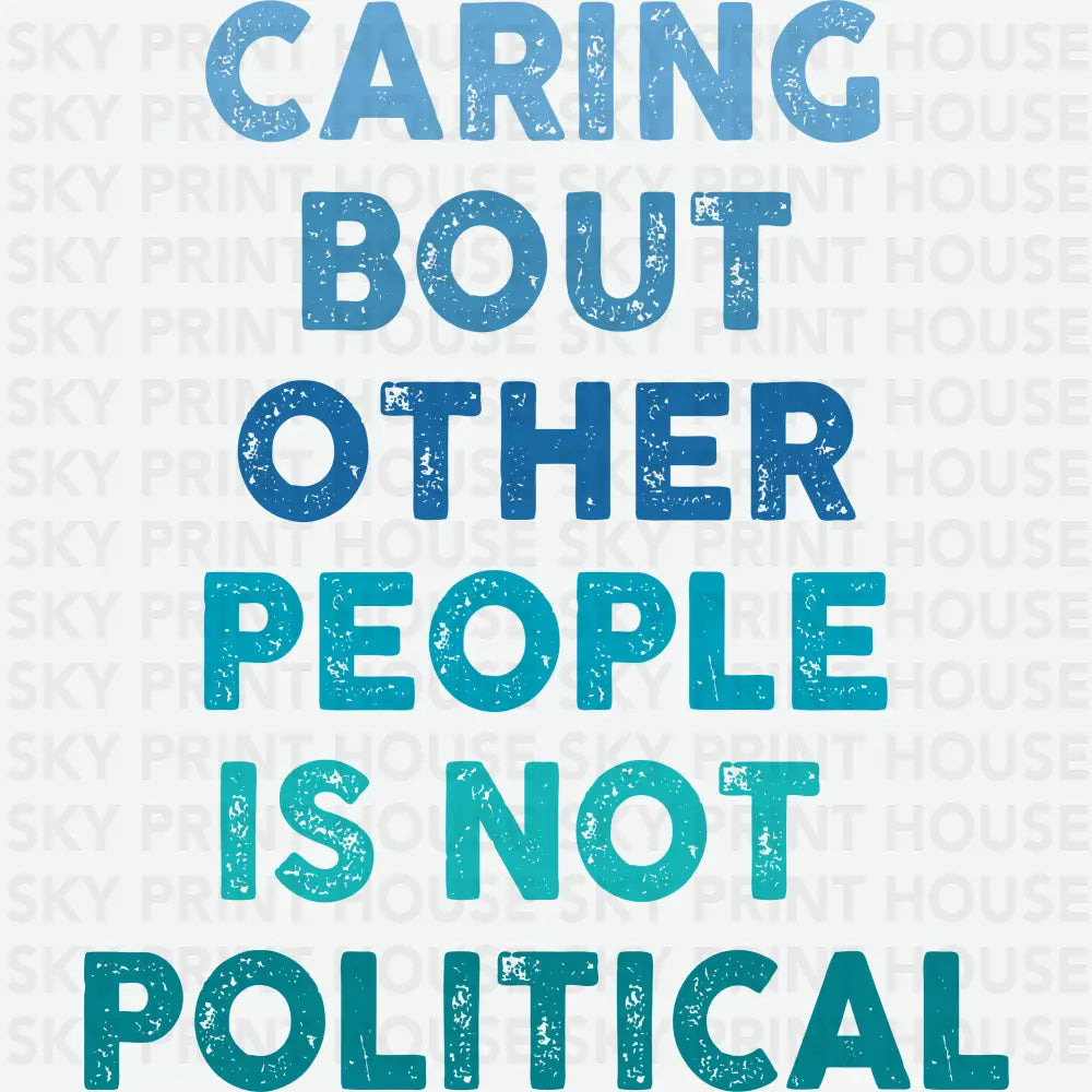 Caring About Other People Is Not Political Inspirational Ready to Press DTF Transfer