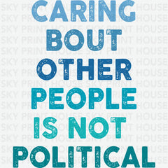 Caring About Other People Is Not Political Inspirational Ready to Press DTF Transfer