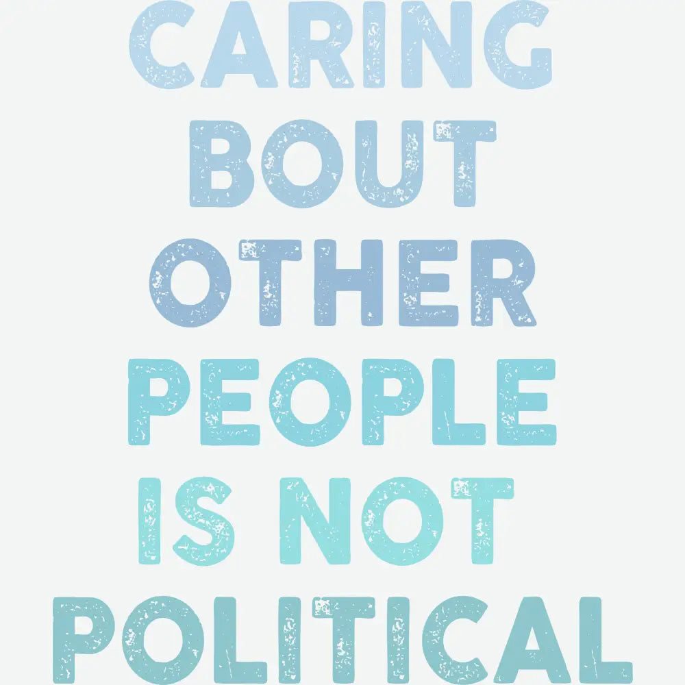 Caring About Other People Is Not Political Inspirational Ready to Press DTF Transfer