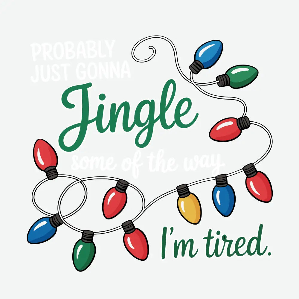 Probably Just Gonna Jingle Some Of The Way Im Tired - Christmas Ready to Press DTF Transfer