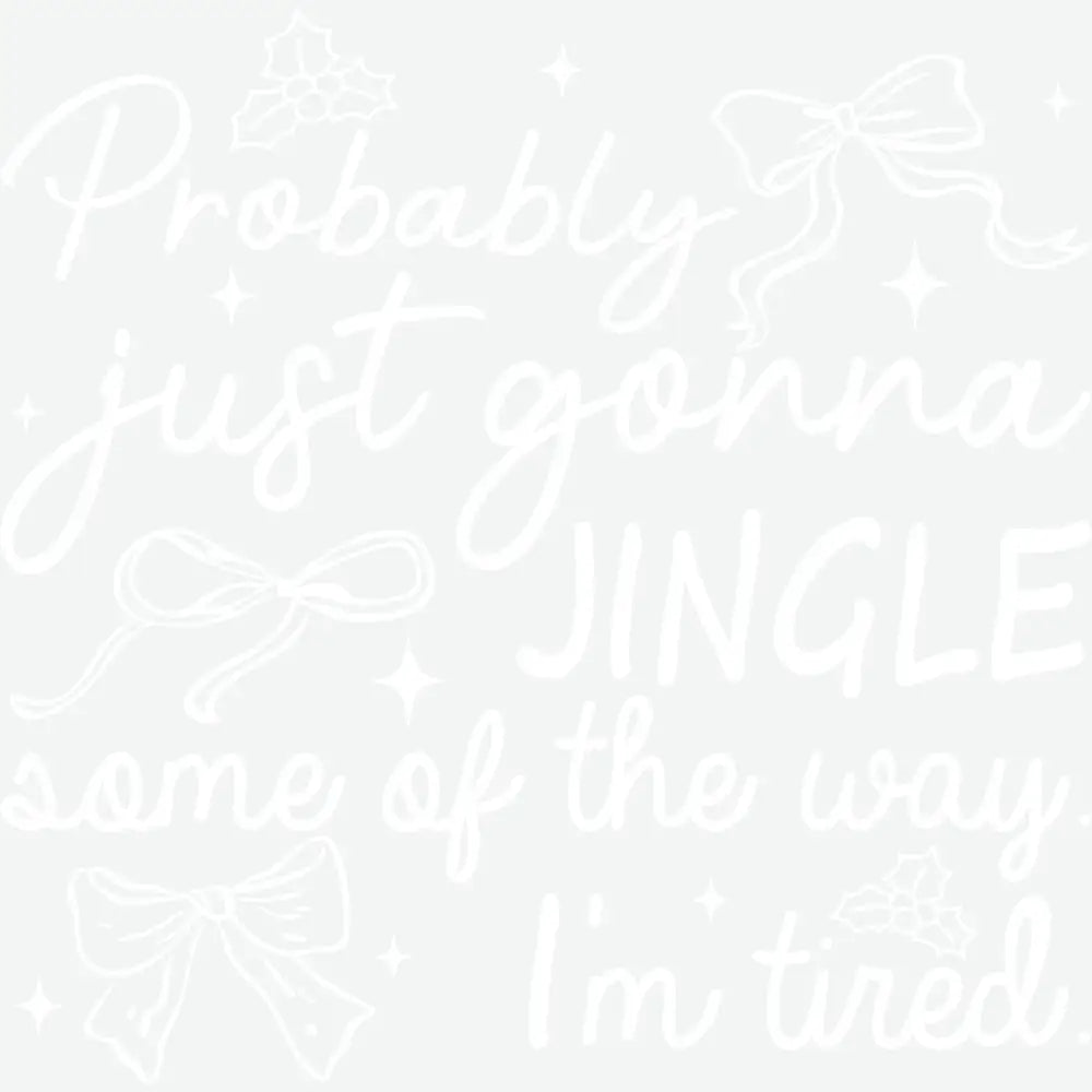 Probably Just Gonna Jingle Some Of The Way I’m Tired - Christmas Ready to Press DTF Transfer