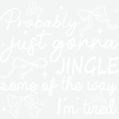 Probably Just Gonna Jingle Some Of The Way I’m Tired - Christmas Ready to Press DTF Transfer