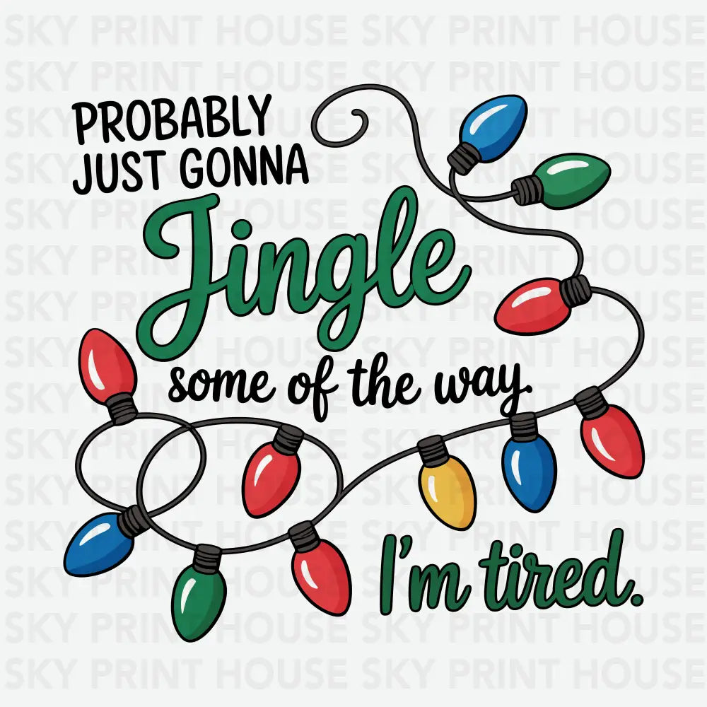 Probably Just Gonna Jingle Some Of The Way Im Tired - Christmas Ready to Press DTF Transfer
