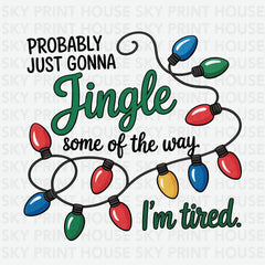 Probably Just Gonna Jingle Some Of The Way Im Tired - Christmas Ready to Press DTF Transfer