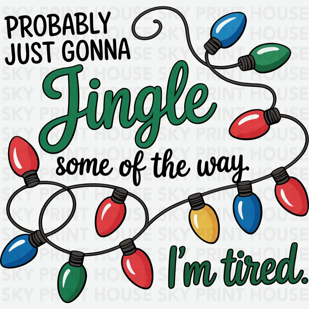 Probably Just Gonna Jingle Some Of The Way Im Tired - Christmas Ready to Press DTF Transfer
