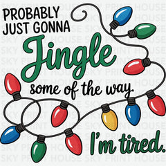 Probably Just Gonna Jingle Some Of The Way Im Tired - Christmas Ready to Press DTF Transfer