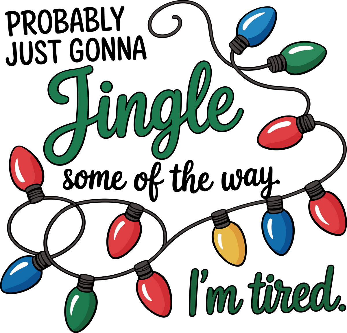 Probably Just Gonna Jingle Some Of The Way Im Tired - Christmas Ready to Press DTF Transfer