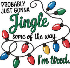 Probably Just Gonna Jingle Some Of The Way Im Tired - Christmas Ready to Press DTF Transfer