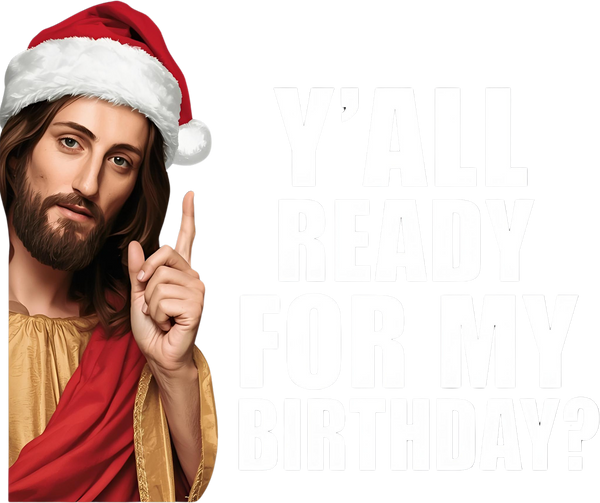 Y'all Ready For My Birthday - Christmas Ready to Press DTF Transfer