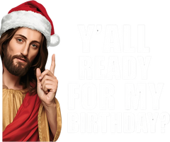 Y'all Ready For My Birthday - Christmas Ready to Press DTF Transfer