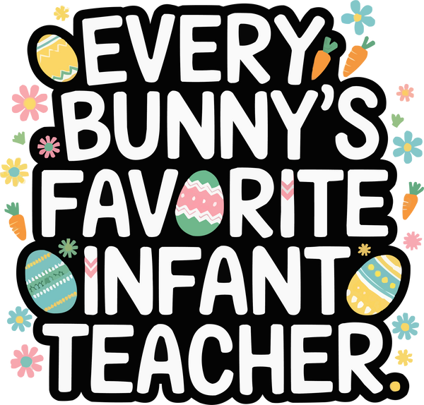 Every Bunny's Favorite Infant Teacher - Easter Ready to Press DTF Transfer