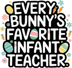 Every Bunny's Favorite Infant Teacher - Easter Ready to Press DTF Transfer