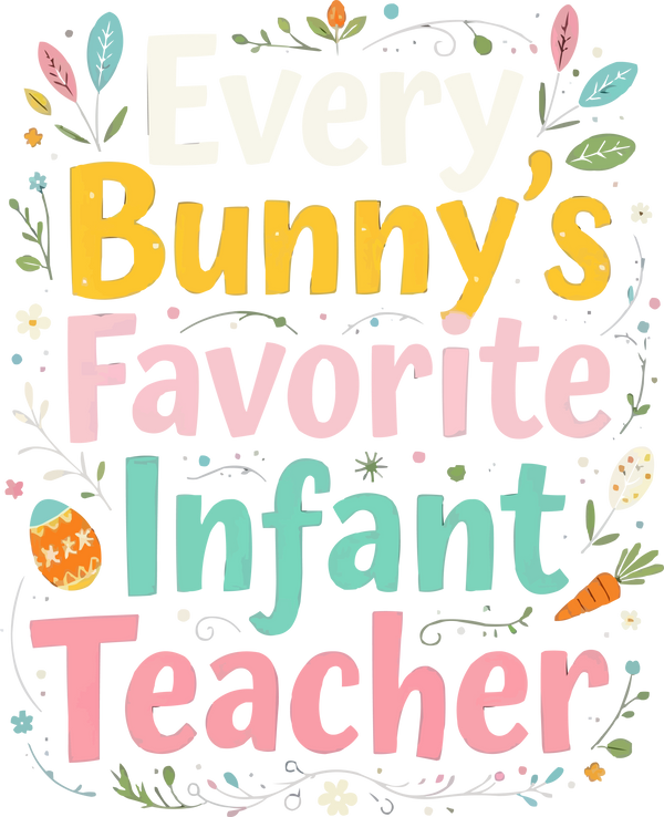 Every Bunny's Favorite Infant Teacher - Easter Ready to Press DTF Transfer