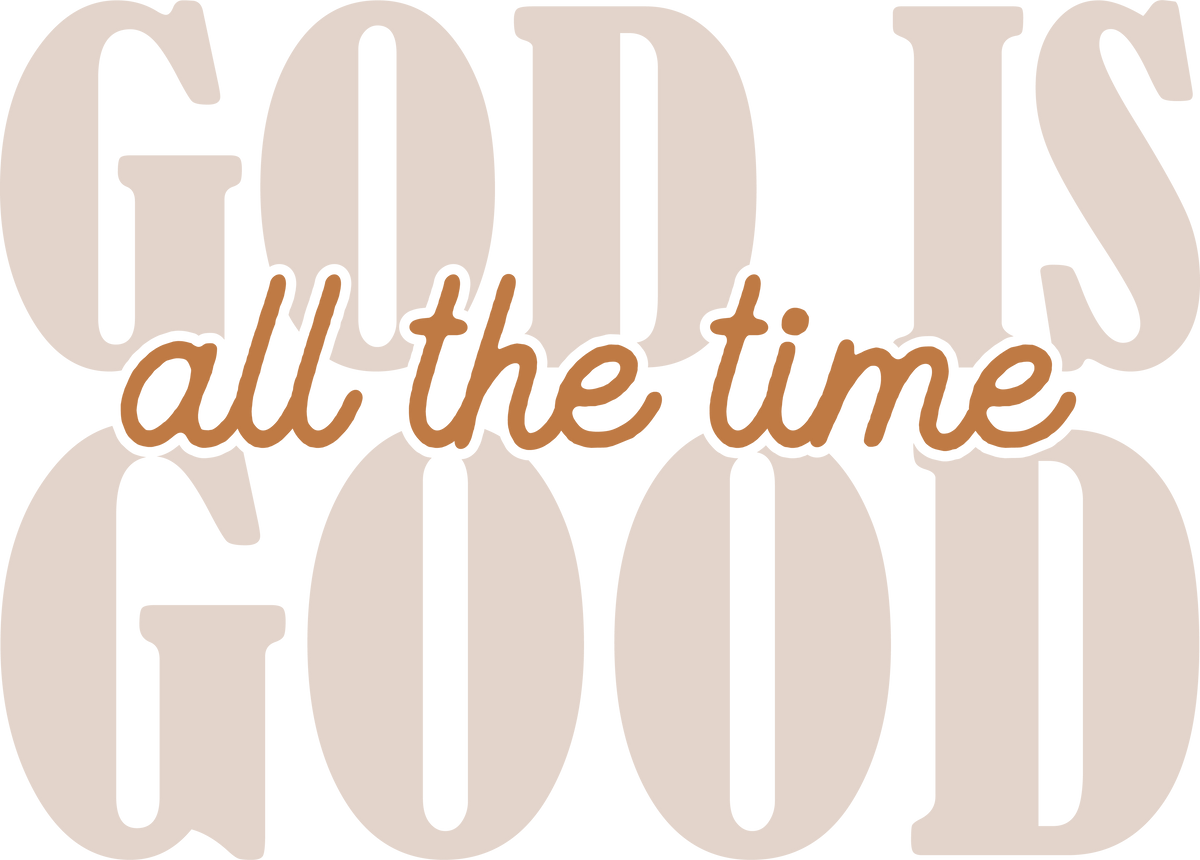 God Is Good All The Time Neutral Typography - Religious Ready to Press DTF Transfer