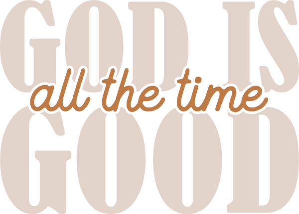 God Is Good All The Time Neutral Typography - Religious Ready to Press DTF Transfer
