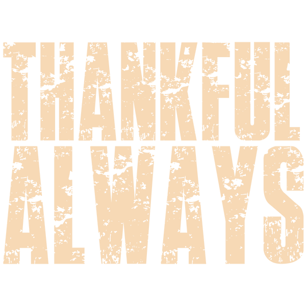 Thankful Always Distressed Text – Thanksgiving Ready to Press DTF Transfer