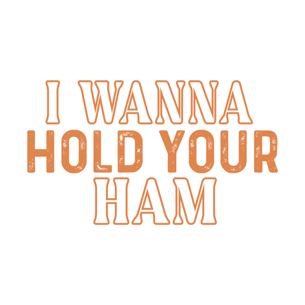 I Wanna Hold Your Ham – Thanksgiving Ready to Press DTF Transfer