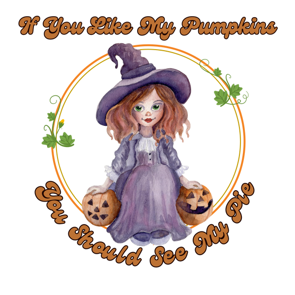 If You Like My Pumpkins You Should See My Pie - Ready to Press DTF Transfer