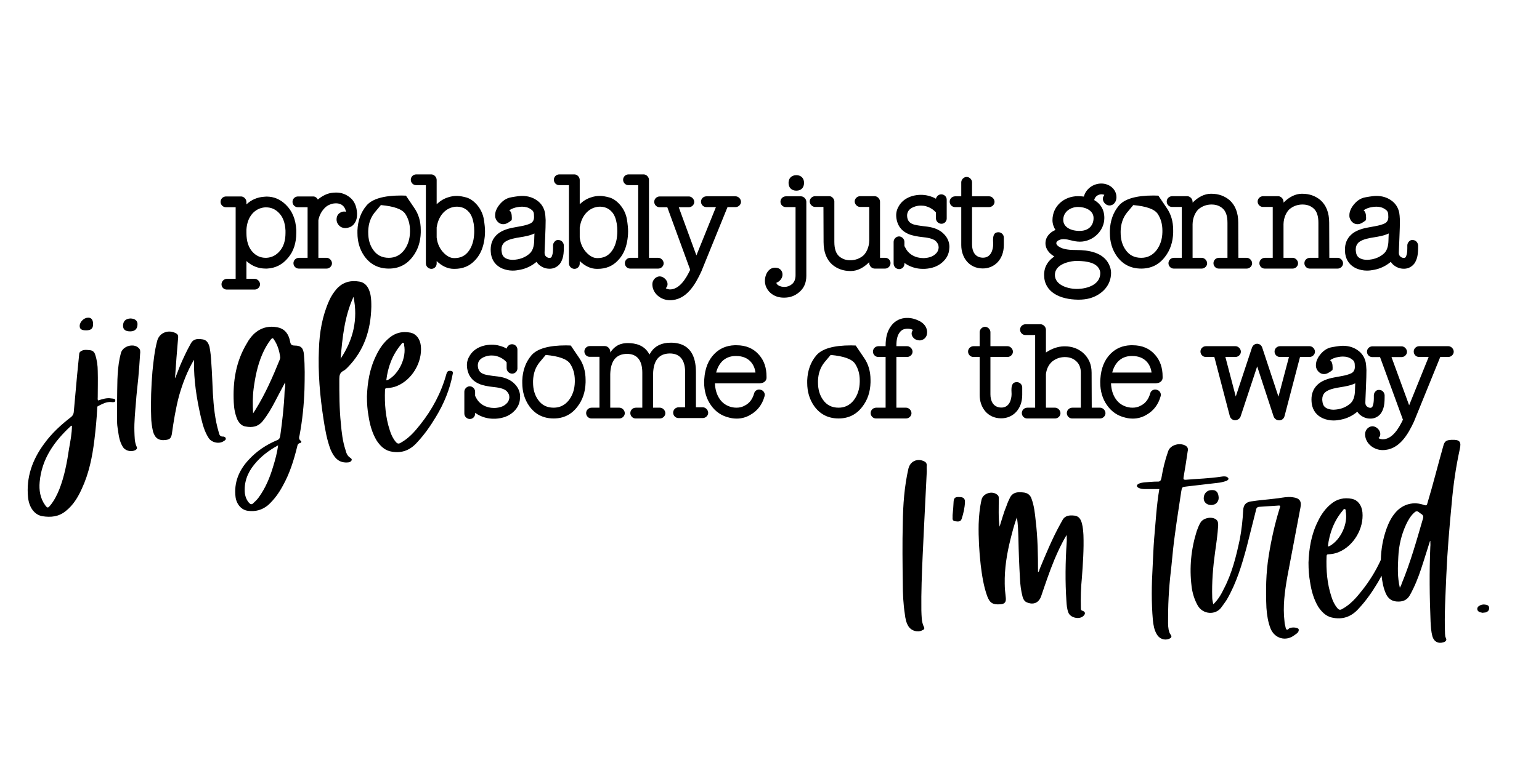 Probably Just Gonna Jingle Some Of The Way I'm Tired - Christmas Ready to Press DTF Transfer