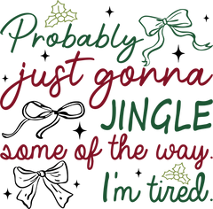 Probably Just Gonna Jingle Some Of The Way I'm Tired - Christmas Ready to Press DTF Transfer
