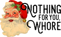 Nothing For You Whore - Christmas Ready to Press DTF Transfer