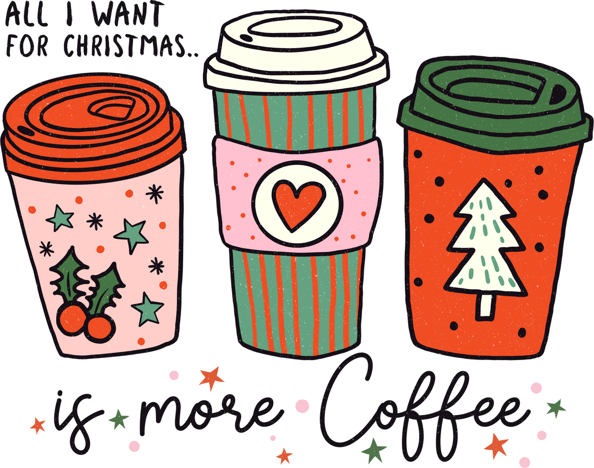 All I Want For Christmas Is More Coffee - Christmas Ready to Press DTF Transfer