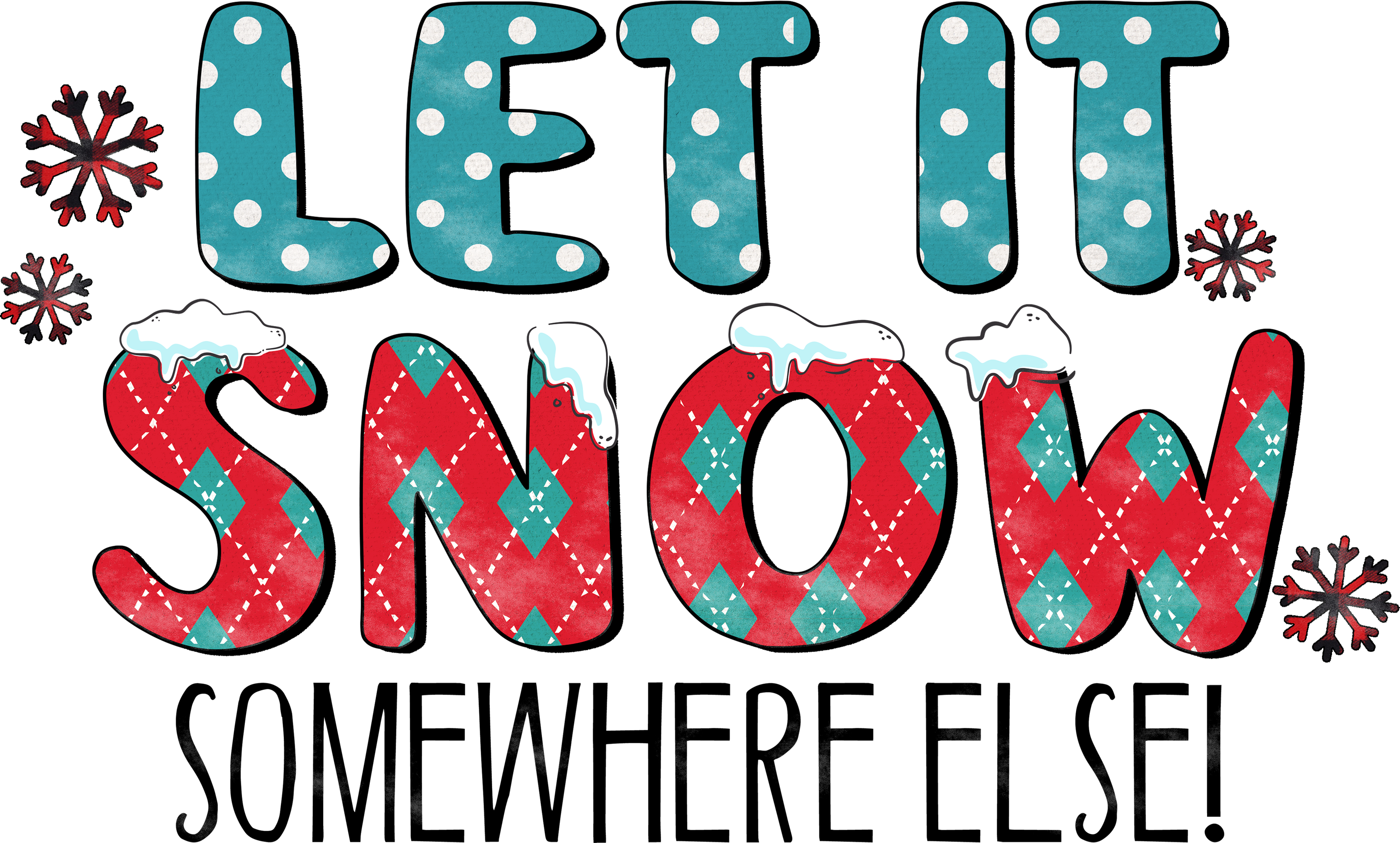 Let It Snow Somewhere Else - Christmas Ready to Press DTF Transfer
