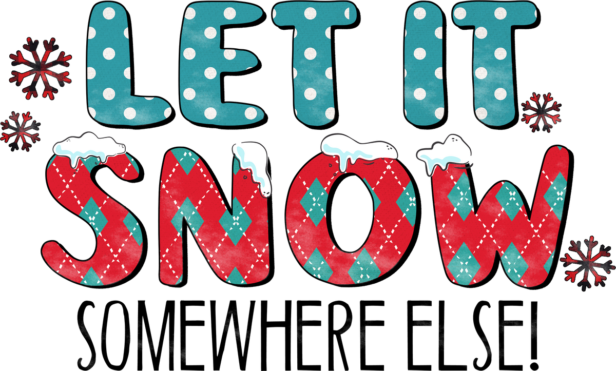 Let It Snow Somewhere Else - Christmas Ready to Press DTF Transfer
