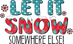 Let It Snow Somewhere Else - Christmas Ready to Press DTF Transfer