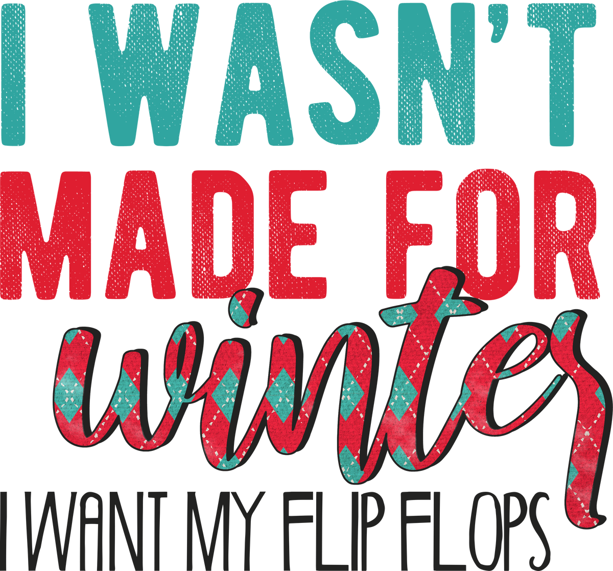 I Wasn't Made For Winter I Want My Flip Flops - Christmas Ready to Press DTF Transfer