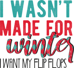 I Wasn't Made For Winter I Want My Flip Flops - Christmas Ready to Press DTF Transfer