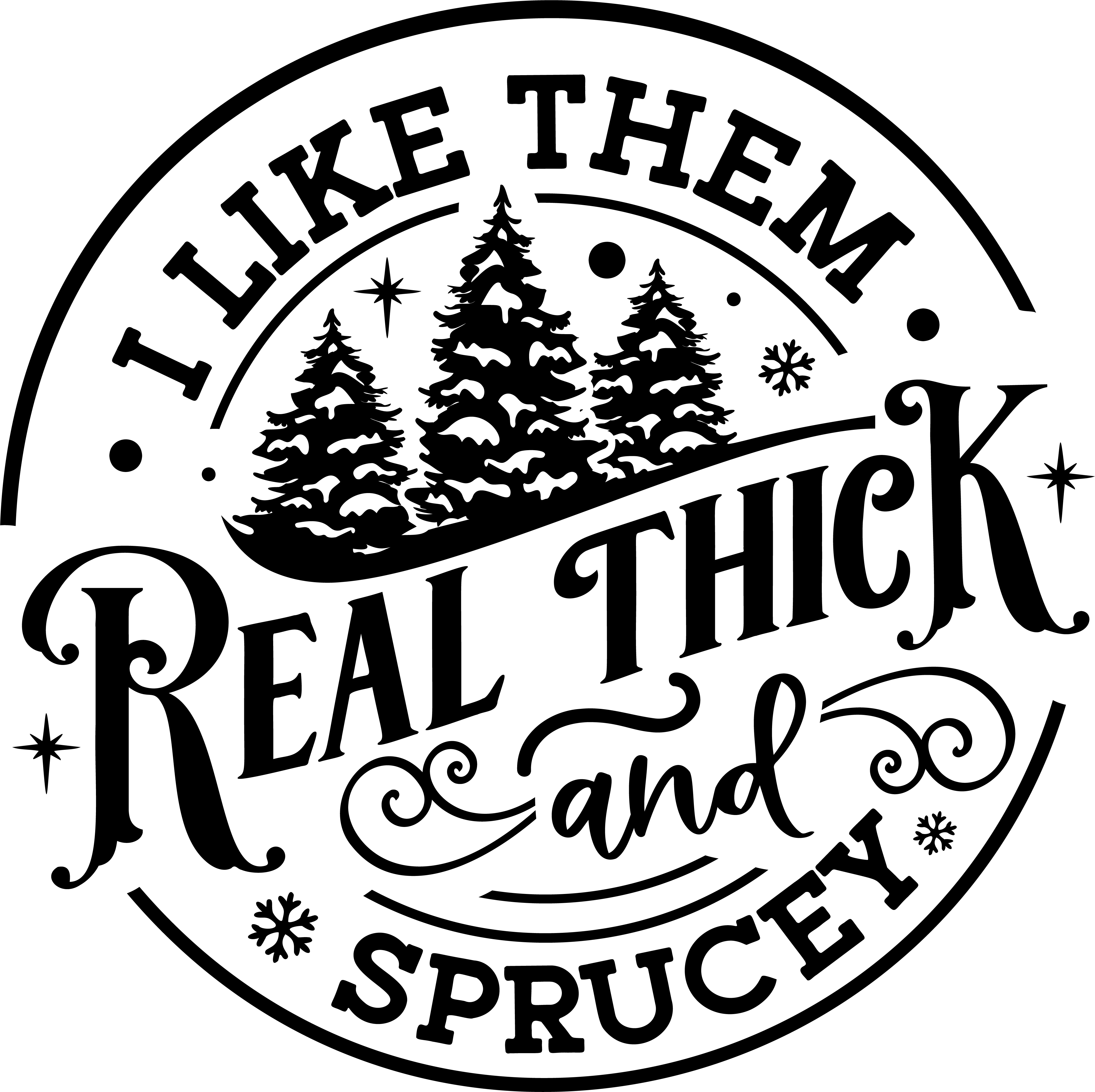 I Like Them Real Thick And Sprucey - Christmas Ready to Press DTF Transfer