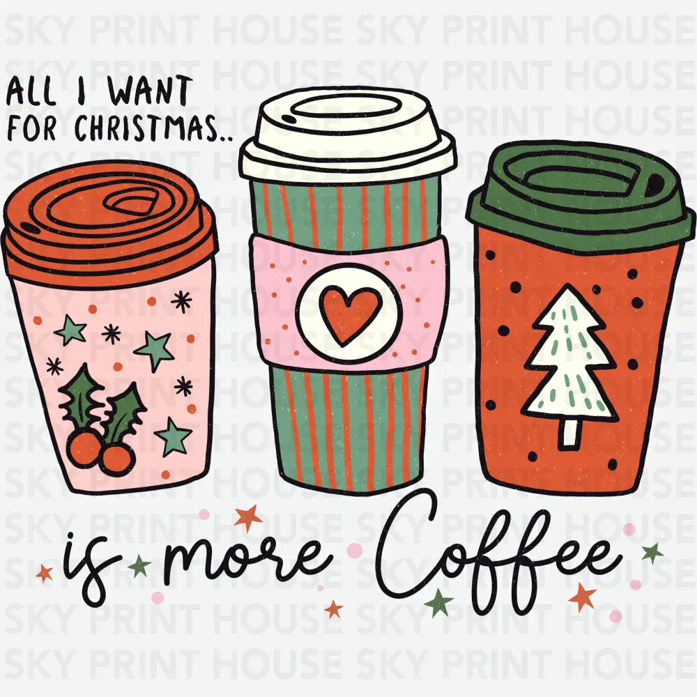 All I Want For Christmas Is More Coffee - Christmas Ready to Press DTF Transfer