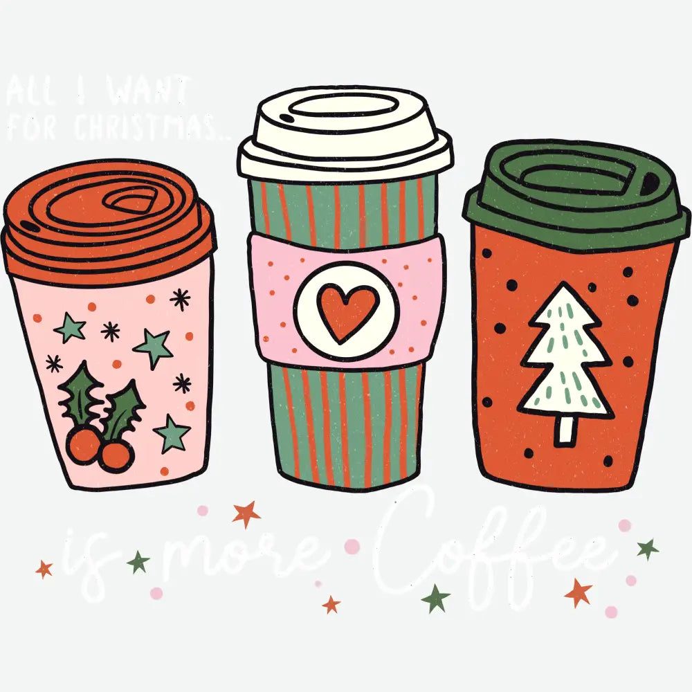 All I Want For Christmas Is More Coffee - Christmas Ready to Press DTF Transfer