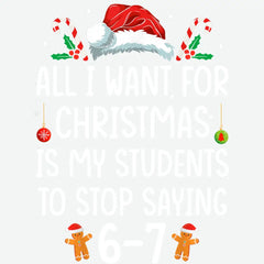 All I Want For Christmas Is My Students To Stop Saying 6–7 Design – Christmas Ready to Press DTF Transfer