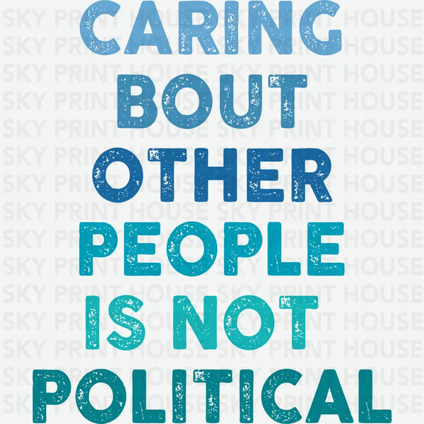 Caring About Other People Is Not Political - Inspirational Ready to Press DTF Transfer