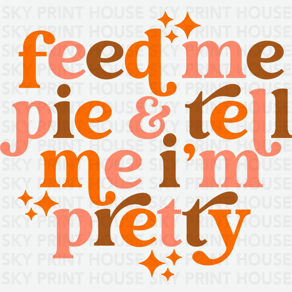 Feed Me Pie Tell Me I’m Pretty Thanksgiving Ready to Press DTF Transfer