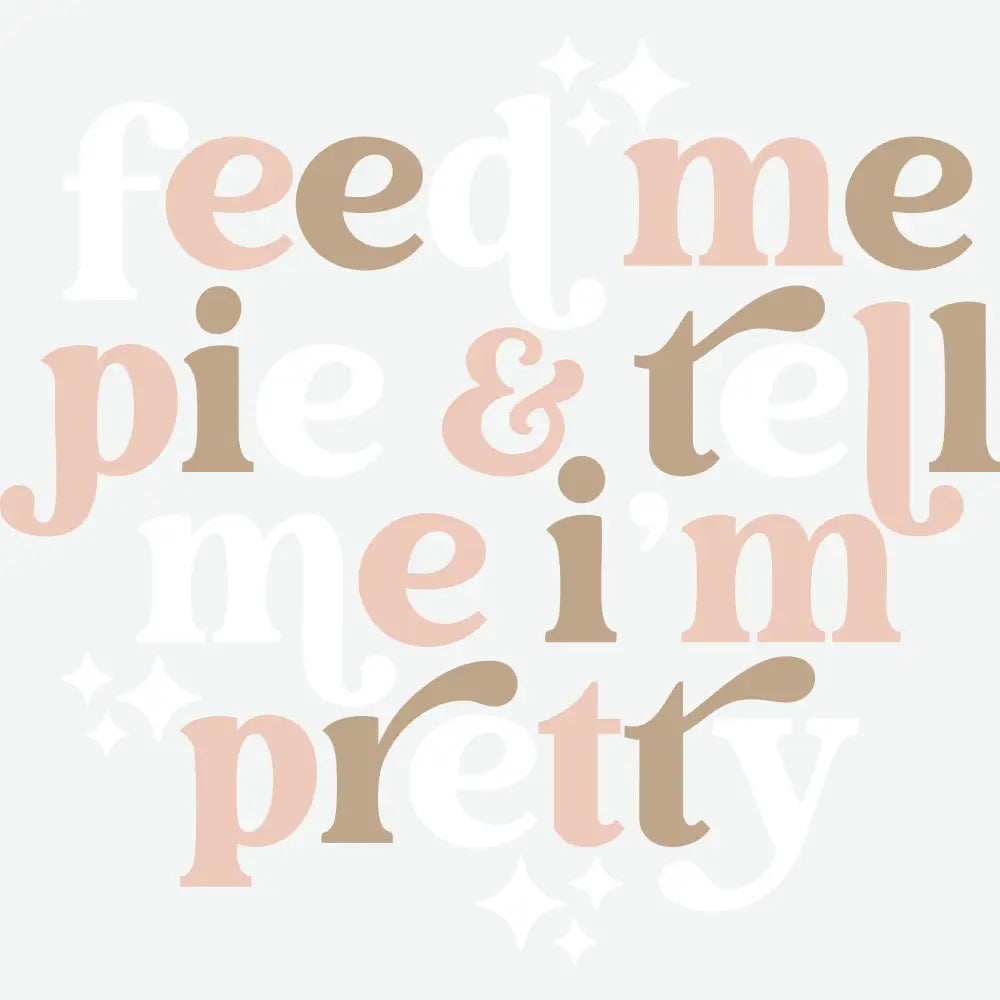 Feed Me Pie Tell Me I’m Pretty Thanksgiving Ready to Press DTF Transfer