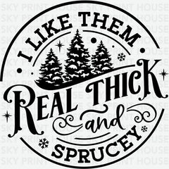 I Like Them Real Thick And Sprucey - Christmas Ready to Press DTF Transfer