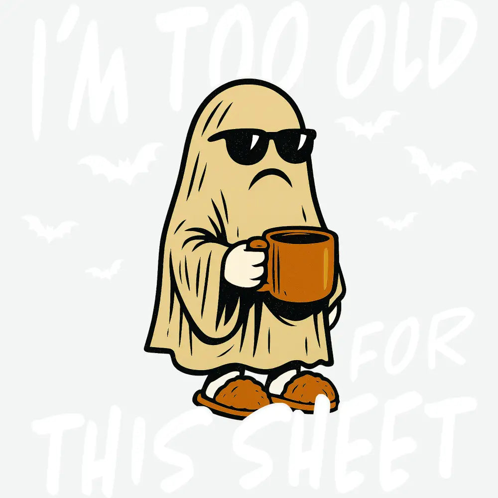 I m Too Old For This Sheet - Halloween Ready to Press DTF Transfer