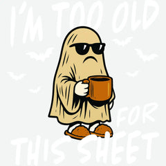 I m Too Old For This Sheet - Halloween Ready to Press DTF Transfer