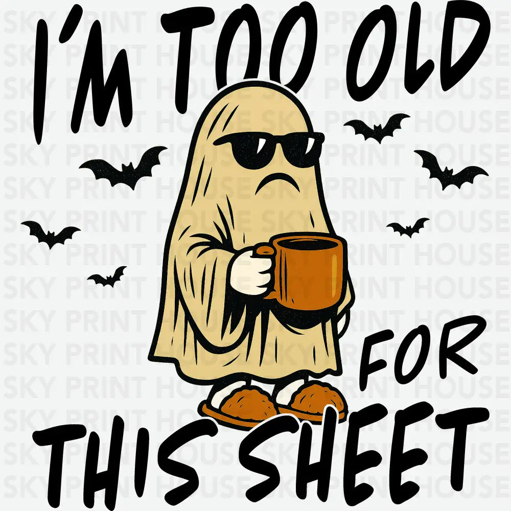 I m Too Old For This Sheet - Halloween Ready to Press DTF Transfer