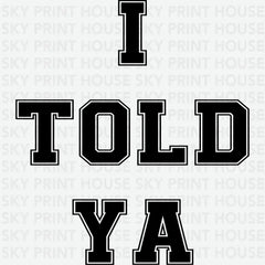 I Told Ya Funny Slogan Funny Ready to Press DTF Transfer