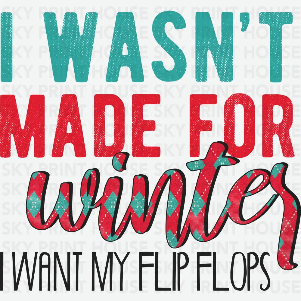 I Wasn’t Made For Winter I Want My Flip Flops - Christmas Ready to Press DTF Transfer