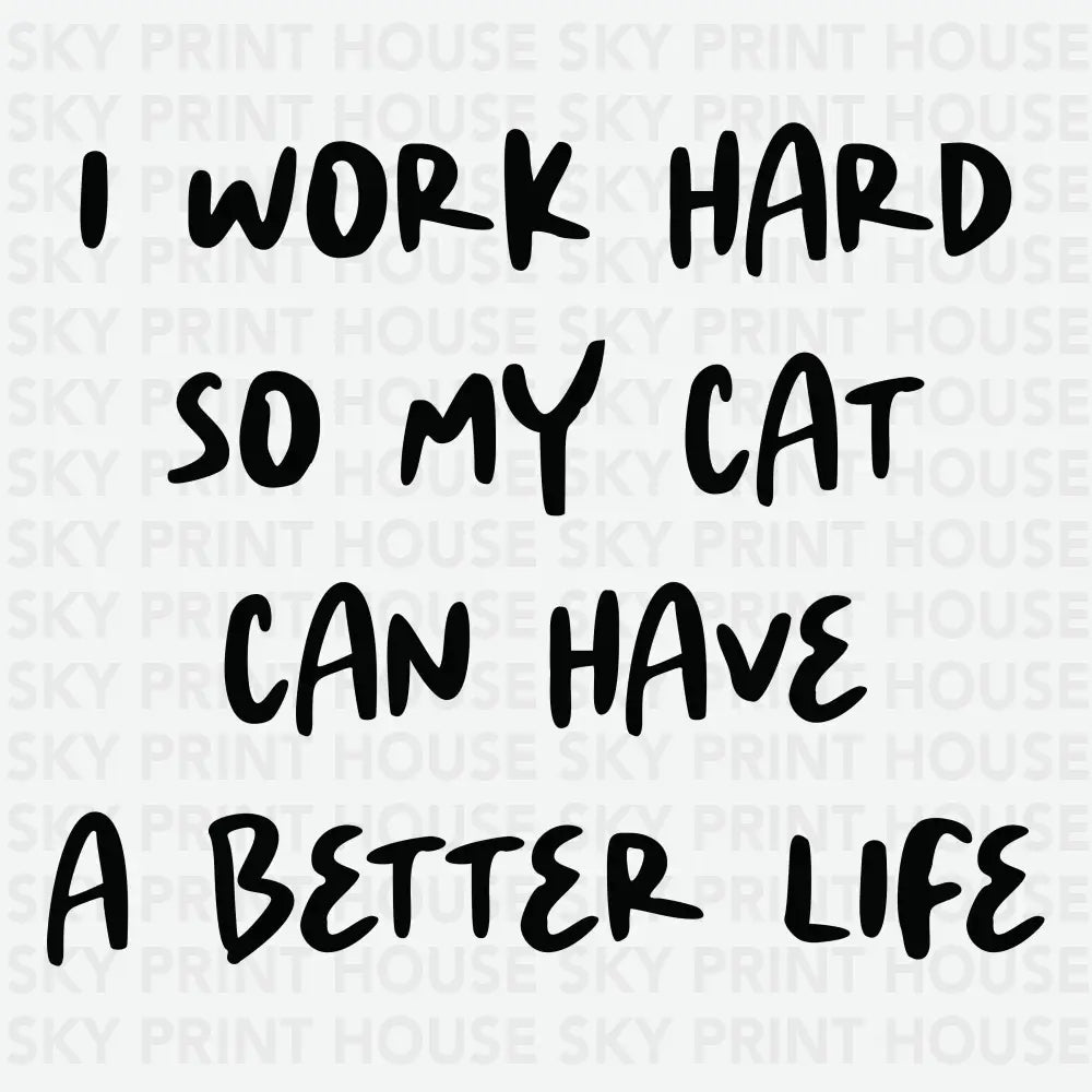 I Work Hard So My Cat Can Have A Better Life Funny Ready to Press DTF Transfer