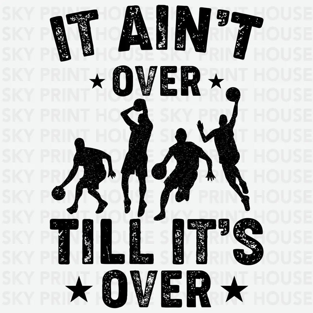 It Ain’t Over Till It’s Over Basketball Game Day Ready to Press DTF Transfer