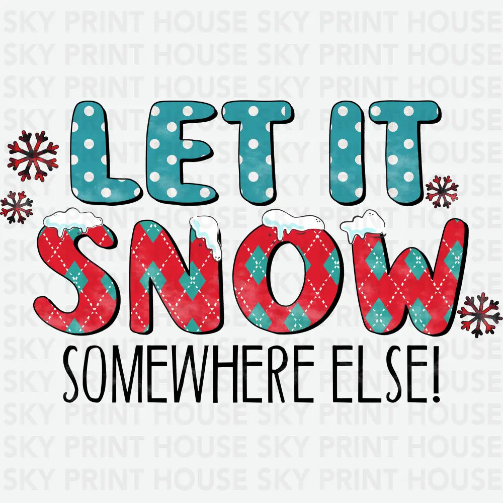 Let It Snow Somewhere Else - Christmas Ready to Press DTF Transfer