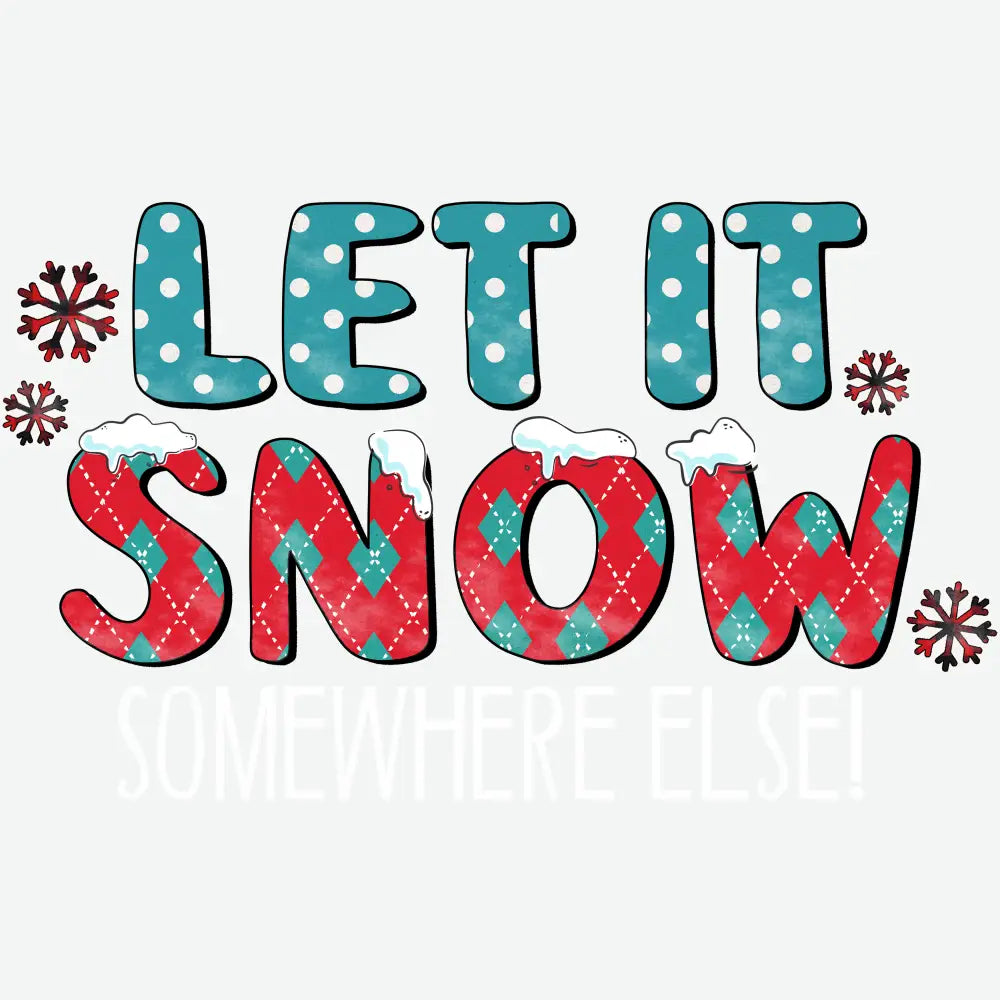 Let It Snow Somewhere Else - Christmas Ready to Press DTF Transfer